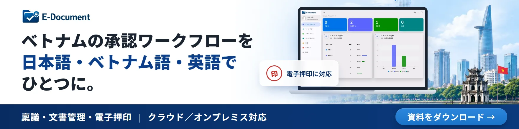 E-Document ベトナムの承認ワークフローを日本語・ベトナム語・英語でひとつに。電子押印に対応。稟議・文書管理・電子押印、クラウド／オンプレミス対応。資料をダウンロード