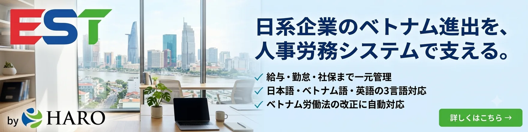 EST 日系企業のベトナム進出を、人事労務システムで支える。給与・勤怠・社保まで一元管理、日本語・ベトナム語・英語の3言語対応、ベトナム労働法の改正に自動対応